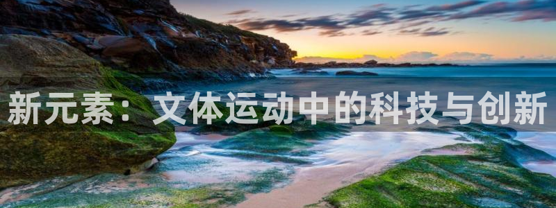 海南征途国际发展怎么样:新元素:文体运动中的科技与创新