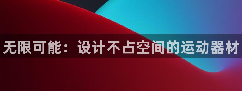 征途国际娱乐下载:无限可能:设计不占空间的运动器材