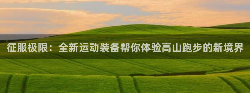 征途国际平台注册要钱吗安全吗:征服极限:全新运动装备帮你体验